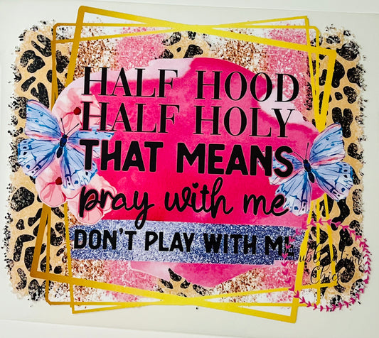 Half Hood Half Holy That Means Pray with Me Don't Play with Me HTV Print Transfer