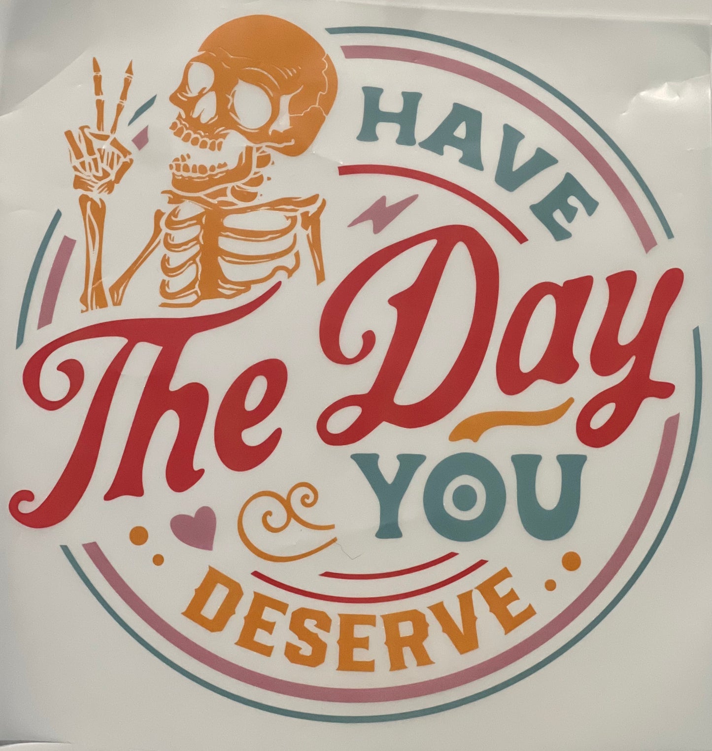 Have the Day You Deserve HTV Print Transfer